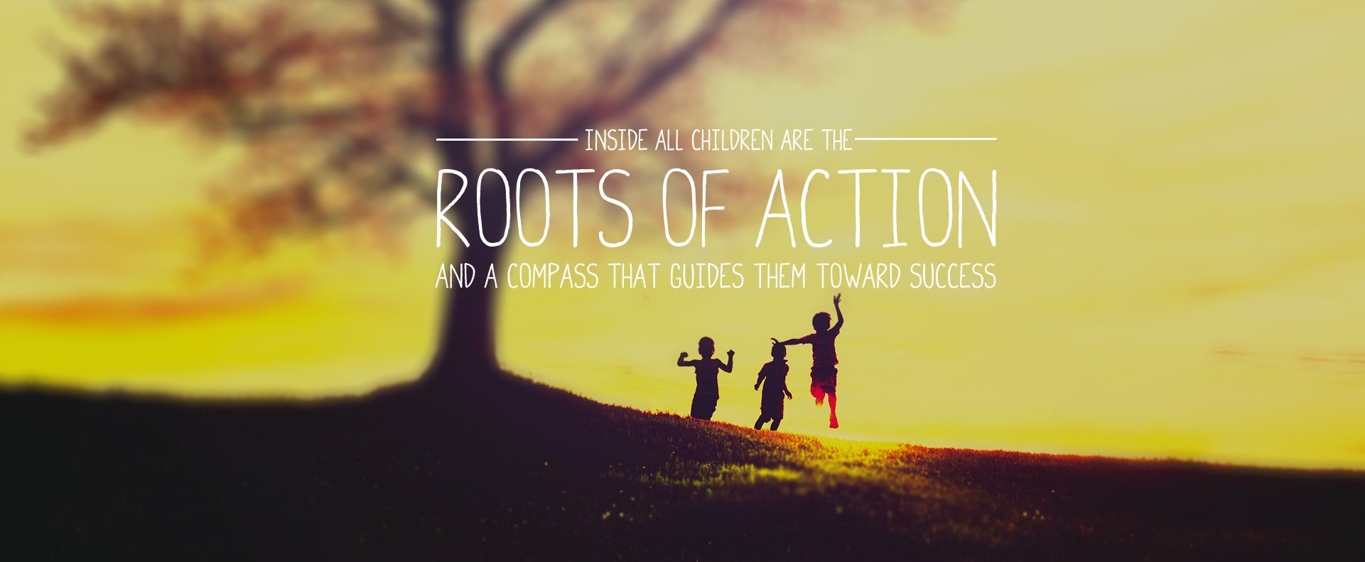 Inside All Children are the Roots of Action