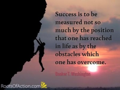 Success is to be measured not so much by the position that one has reached in life as by the obstacles which one has overcome. Booker T. Washington