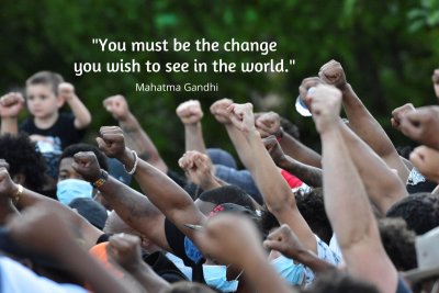You must be the change you wish to see in the world. Gandhi